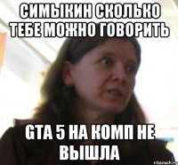 симыкин сколько тебе можно говорить GTA 5 на комп не вышла