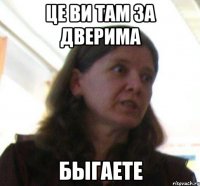 це ви там за дверима быгаете