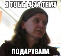 я тобы 4 за тему подарувала