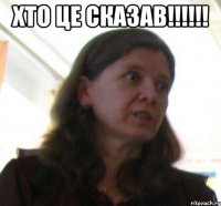 хто це сказав!!!!!! 