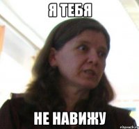 Я тебя НЕ НАВИЖУ