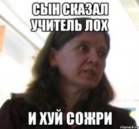 сын сказал учитель лох и хуй сожри