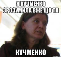 я Кучменко зрозумила вже що ти Кучменко