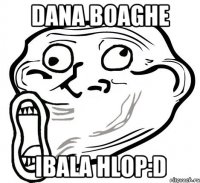 dana boaghe ibala hlop:d