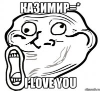 КАЗИМИР=* I LOVE YOU