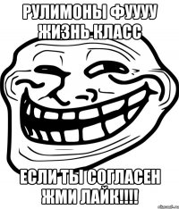 рулимоны фуууу жизнь класс если ты согласен жми лайк!!!