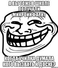 а вы тоже в школе получали микроинфаркт когда училка думала кого вызвать к доске?