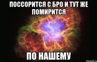 поссорится с бро и тут же помирится по нашему