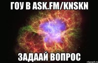 гоу в ask.fm/knskn задаай вопрос