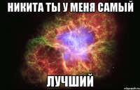 никита ты у меня самый лучший