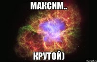 максим.. крутой)