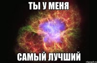 ты у меня самый лучший