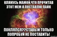 клянусь мамой,что прочитав этот мем я поставлю лайк поклялся??ставь)и только попробуй не поставить!