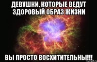 девушки, которые ведут здоровый образ жизни вы просто восхитительны!!!