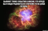 Бывают такие события в жизни, что вроде бы и надо радоваться, а почему-то на душе печаль. 