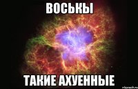 Воськы такие ахуенные