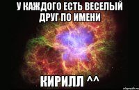 У каждого есть веселый друг по имени Кирилл ^^