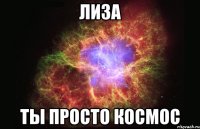 Лиза Ты просто космос