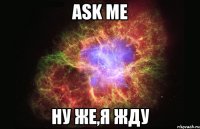 Ask me Ну же,я жду