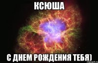 ксюша С днем рождения тебя)