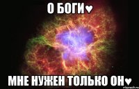 о Боги♥ мне нужен только ОН♥