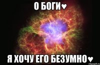 о Боги♥ я хочу его безумно♥