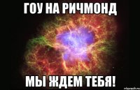 гоу на ричмонд мы ждем тебя!