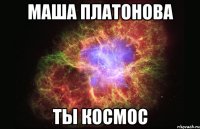 Маша Платонова Ты КОСМОС