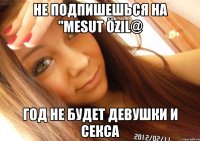 не подпишешься на "mesut özil@ год не будет девушки и секса