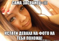 сама засранец=))) кстати деваха на фото на тебя похожа!