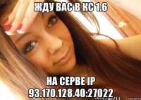 жду вас в кс 1.6 на серве IP 93.170.128.40:27022