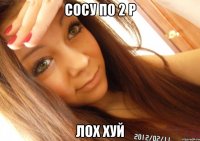 Сосу по 2 р Лох хуй