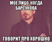 мое лицо, когда барсукова говорит про хорошко