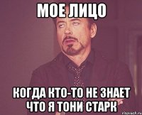 мое лицо когда кто-то не знает что я тони старк