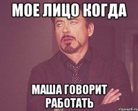 мое лицо когда маша говорит работать