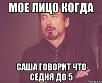 мое лицо когда саша говорит что седня до 5