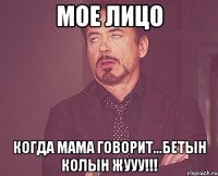 мое лицо когда мама говорит...бетын колын жууу!!!