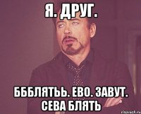 я. друг. ббблятьь. ево. завут. сева блять