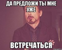 да предложи ты мне уже встречаться