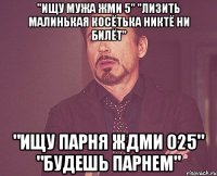 "ищу мужа жми 5" "лизить малинькая косётька никтё ни билёт" "ищу парня ждми 025" "будешь парнем"