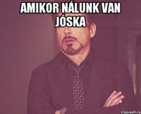 amikor nálunk van jóska 