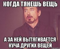 когда тянешь вещь а за ней вытягивается куча других вещей