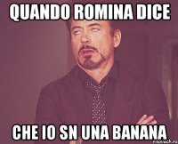 quando romina dice che io sn una banana