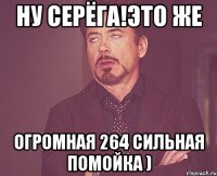 ну серёга!это же огромная 264 сильная помойка )