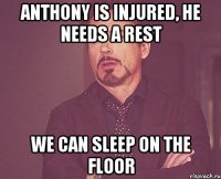 anthony is injured, he needs a rest we can sleep on the floor