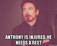  anthony is injured, he needs a rest