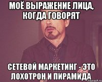 моё выражение лица, когда говорят сетевой маркетинг - это лохотрон и пирамида