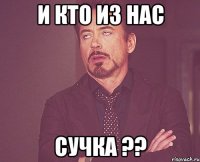 и кто из нас сучка ??