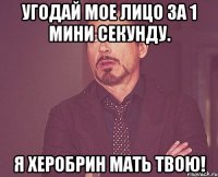 угодай мое лицо за 1 мини секунду. я херобрин мать твою!