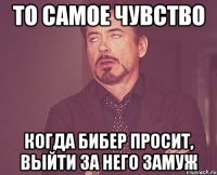 то самое чувство когда бибер просит, выйти за него замуж